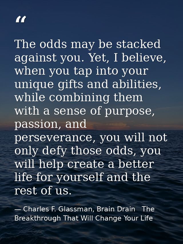 The odds may be stacked against you. Yet, I believe, when you tap into your unique gifts and abilities, while combining  — Charles F. Glassman, Brain Drain   The Breakthrough That Will Change Your Life