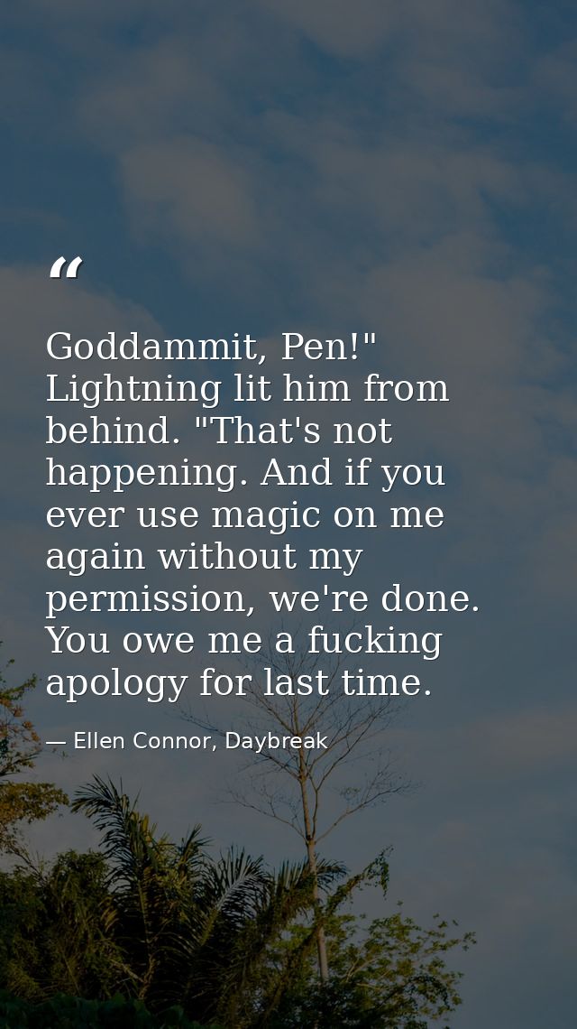 Goddammit, Pen!" Lightning lit him from behind. "That's not happening. And if you ever use magic on me again without my  — Ellen Connor, Daybreak