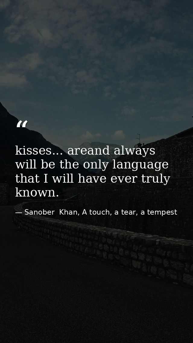 kisses... areand always will be the only language that I will have ever truly known. — Sanober  Khan, A touch, a tear, a tempest