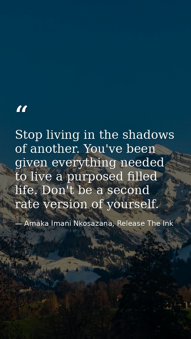 Stop living in the shadows of another. You've been given everything needed to live a purposed filled life. Don't be a se — Amaka Imani Nkosazana, Release The Ink