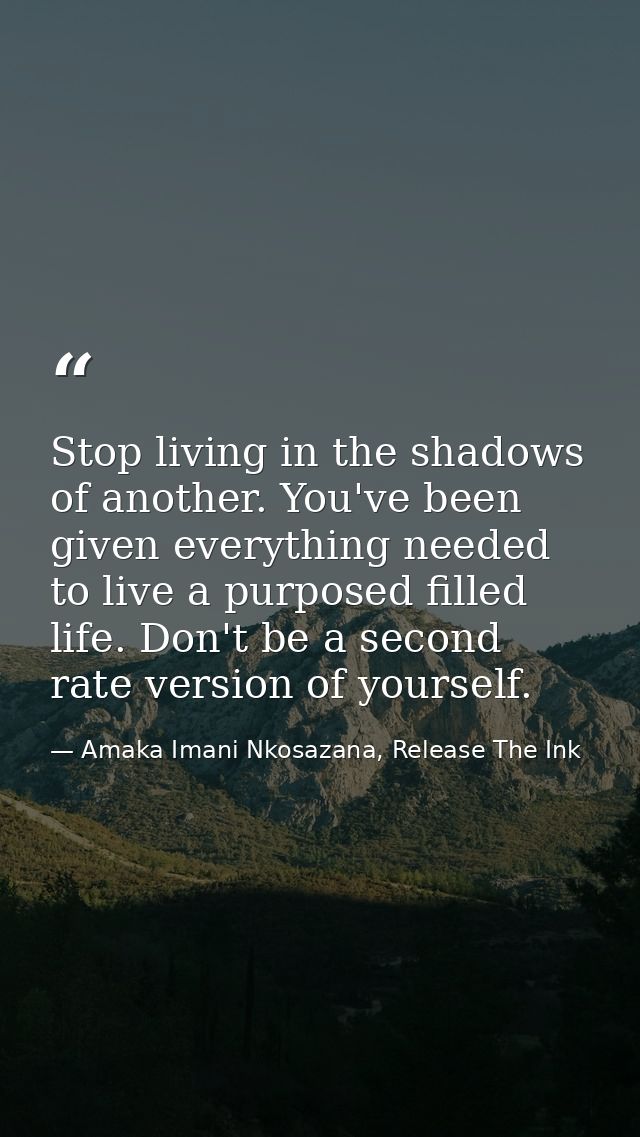 Stop living in the shadows of another. You've been given everything needed to live a purposed filled life. Don't be a se — Amaka Imani Nkosazana, Release The Ink