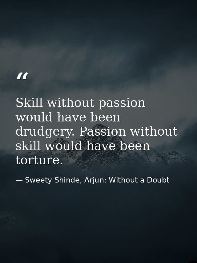Skill without passion would have been drudgery. Passion without skill would have been torture. — Sweety Shinde, Arjun: Without a Doubt