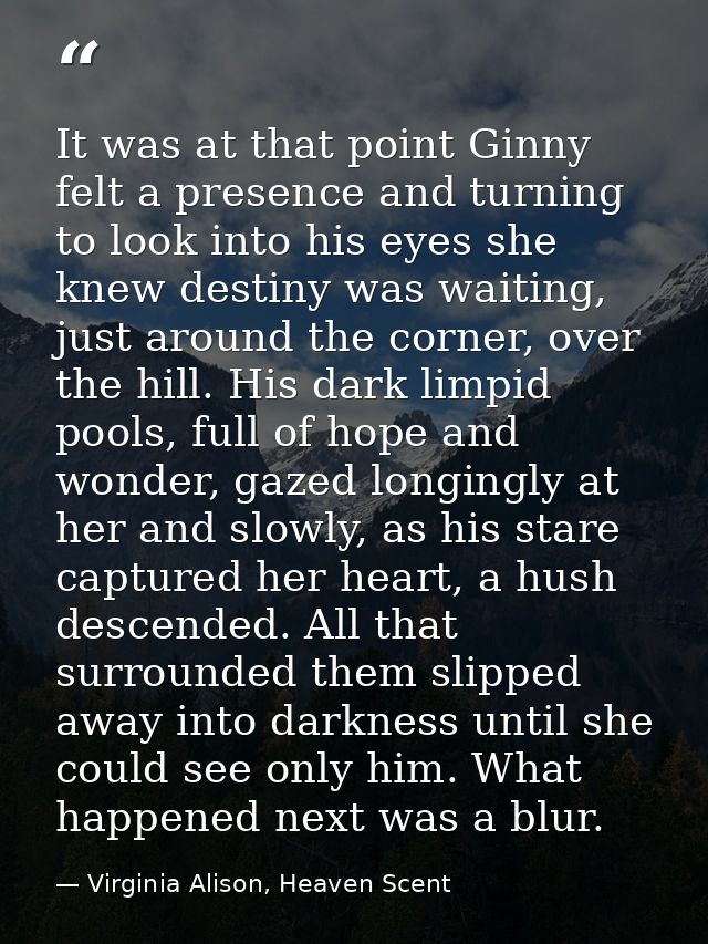 It was at that point Ginny felt a presence and turning to look into his eyes she knew destiny was waiting, just around t — Virginia Alison, Heaven Scent