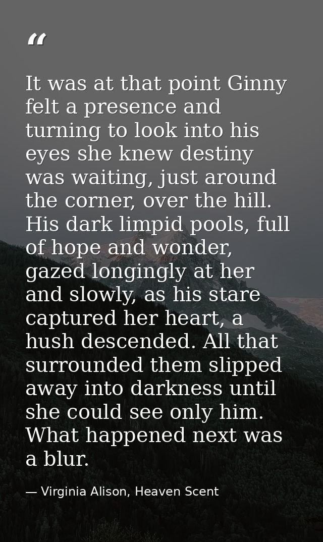 It was at that point Ginny felt a presence and turning to look into his eyes she knew destiny was waiting, just around t — Virginia Alison, Heaven Scent