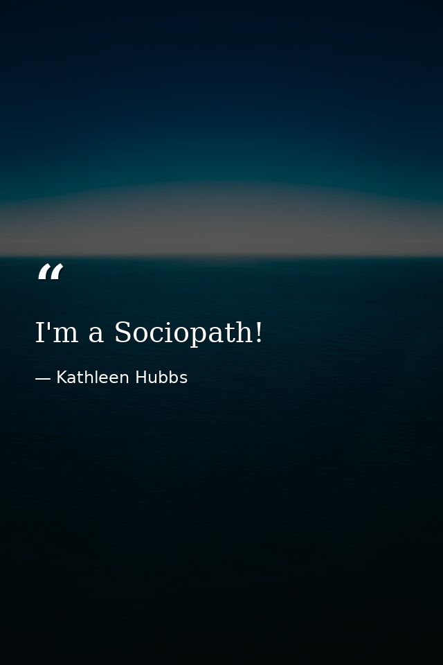 I'm a Sociopath! — Kathleen Hubbs