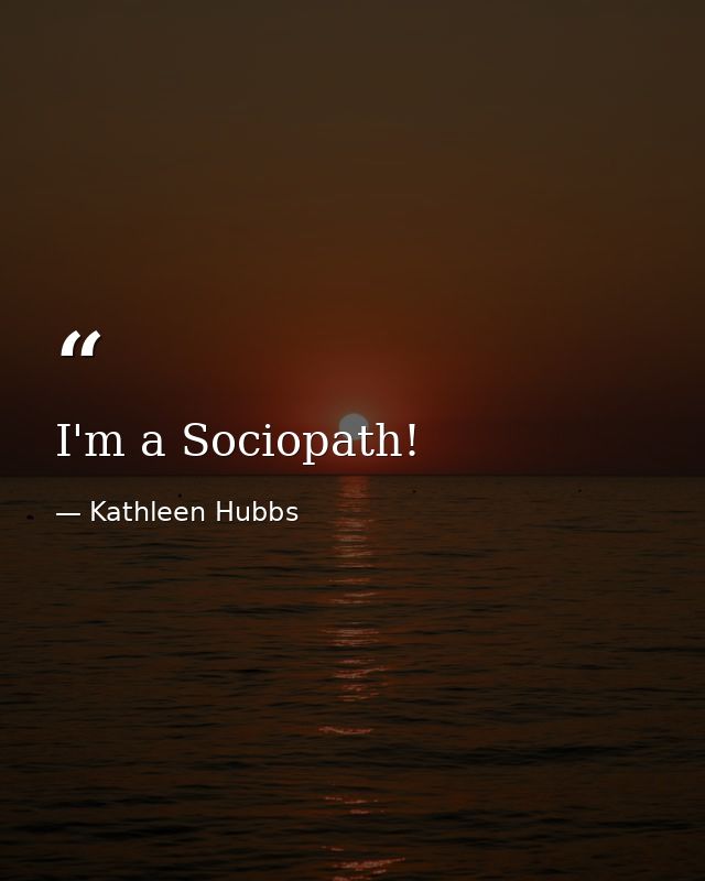 I'm a Sociopath! — Kathleen Hubbs