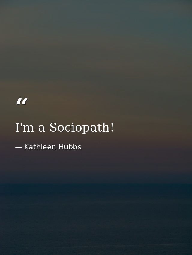 I'm a Sociopath! — Kathleen Hubbs