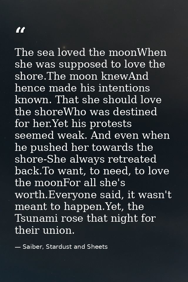 The sea loved the moonWhen she was supposed to love the shore.The moon knewAnd hence made his intentions known. That she — Saiber, Stardust and Sheets