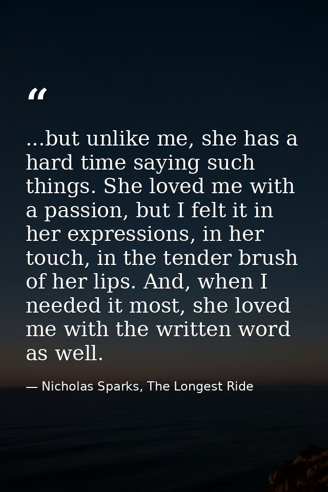 ...but unlike me, she has a hard time saying such things. She loved me with a passion, but I felt it in her expressions, — Nicholas Sparks, The Longest Ride