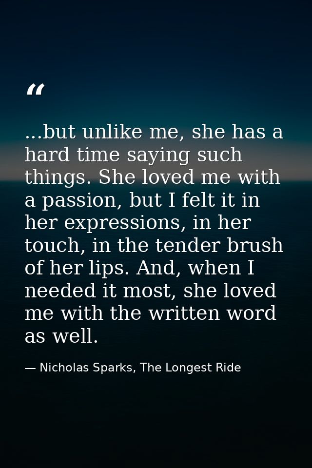 ...but unlike me, she has a hard time saying such things. She loved me with a passion, but I felt it in her expressions, — Nicholas Sparks, The Longest Ride