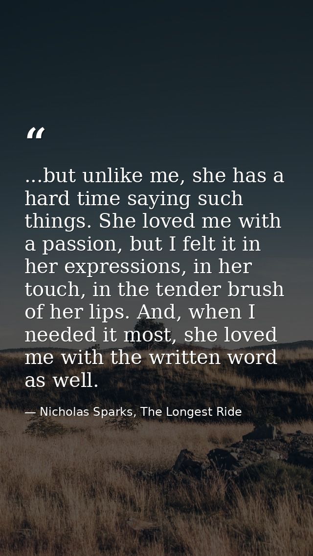 ...but unlike me, she has a hard time saying such things. She loved me with a passion, but I felt it in her expressions, — Nicholas Sparks, The Longest Ride
