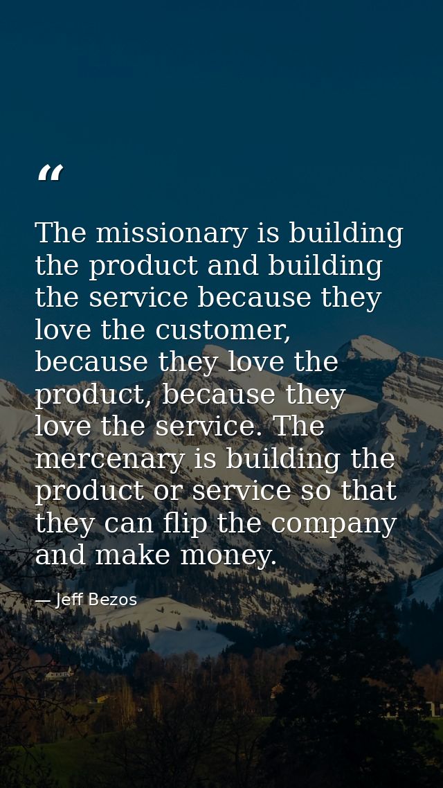 The missionary is building the product and building the service because they love the customer, because they love the pr — Jeff Bezos