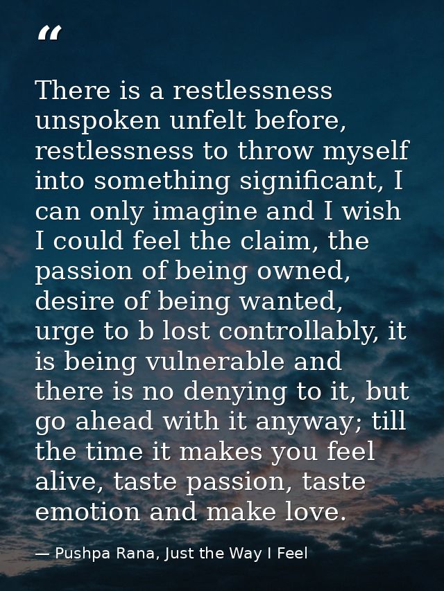 There is a restlessness unspoken unfelt before, restlessness to throw myself into something significant, I can only imag — Pushpa Rana, Just the Way I Feel