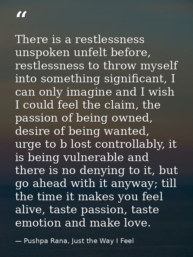 There is a restlessness unspoken unfelt before, restlessness to throw myself into something significant, I can only imag — Pushpa Rana, Just the Way I Feel