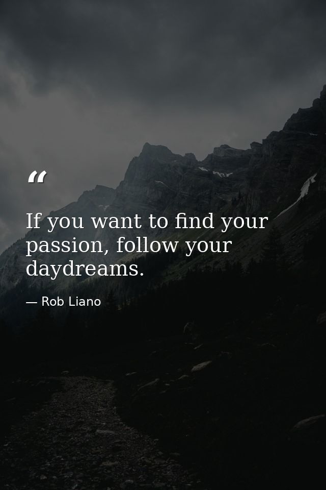 If you want to find your passion, follow your daydreams. — Rob Liano