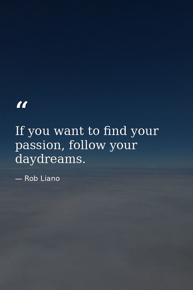 If you want to find your passion, follow your daydreams. — Rob Liano