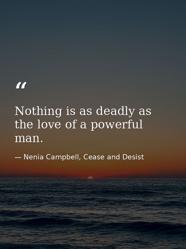 Nothing is as deadly as the love of a powerful man. — Nenia Campbell, Cease and Desist