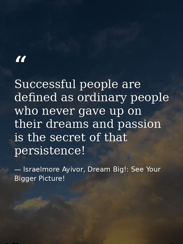 Successful people are defined as ordinary people who never gave up on their dreams and passion is the secret of that per — Israelmore Ayivor, Dream Big!: See Your Bigger Picture!