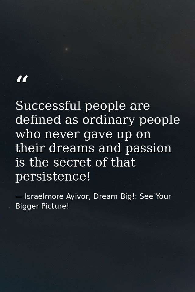 Successful people are defined as ordinary people who never gave up on their dreams and passion is the secret of that per — Israelmore Ayivor, Dream Big!: See Your Bigger Picture!