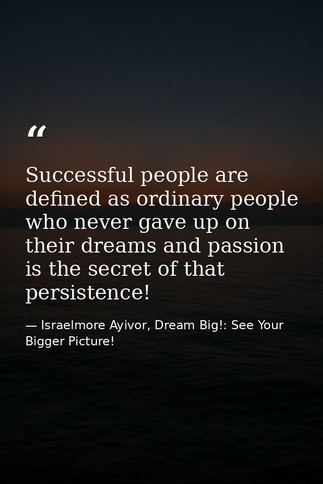 Successful people are defined as ordinary people who never gave up on their dreams and passion is the secret of that per — Israelmore Ayivor, Dream Big!: See Your Bigger Picture!