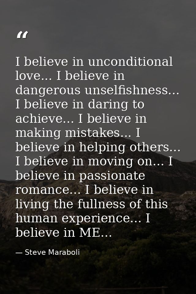 I believe in unconditional love... I believe in dangerous unselfishness... I believe in daring to achieve... I believe i — Steve Maraboli
