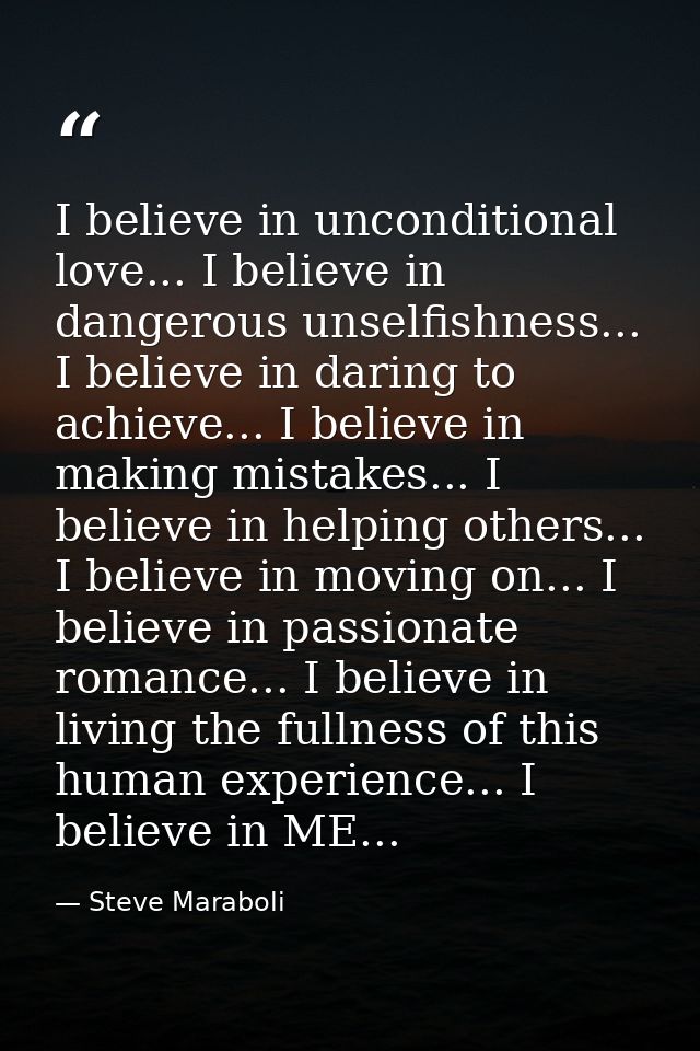 I believe in unconditional love... I believe in dangerous unselfishness... I believe in daring to achieve... I believe i — Steve Maraboli