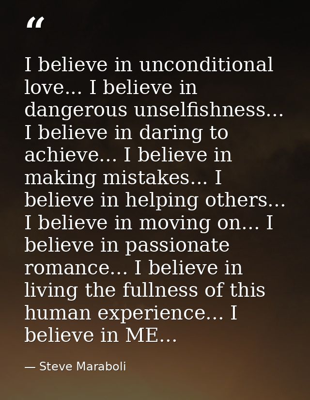 I believe in unconditional love... I believe in dangerous unselfishness... I believe in daring to achieve... I believe i — Steve Maraboli