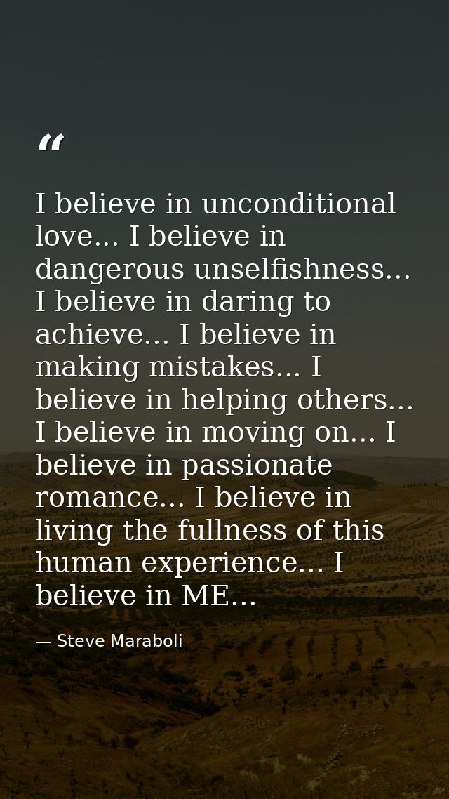 I believe in unconditional love... I believe in dangerous unselfishness... I believe in daring to achieve... I believe i — Steve Maraboli