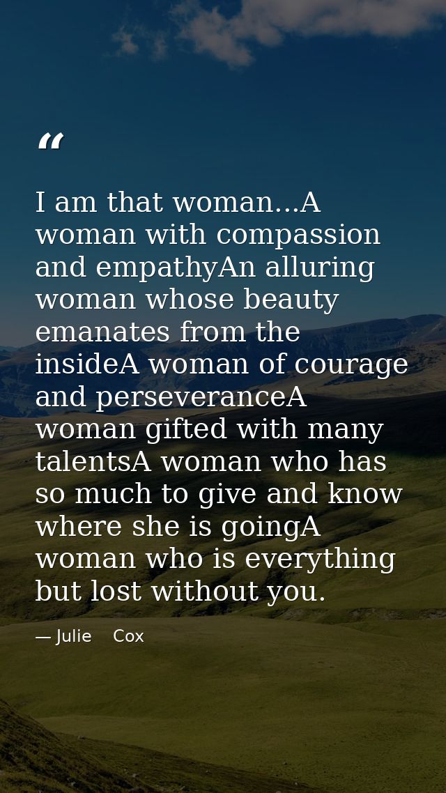 I am that woman...A woman with compassion and empathyAn alluring woman whose beauty emanates from the insideA woman of c — Julie    Cox