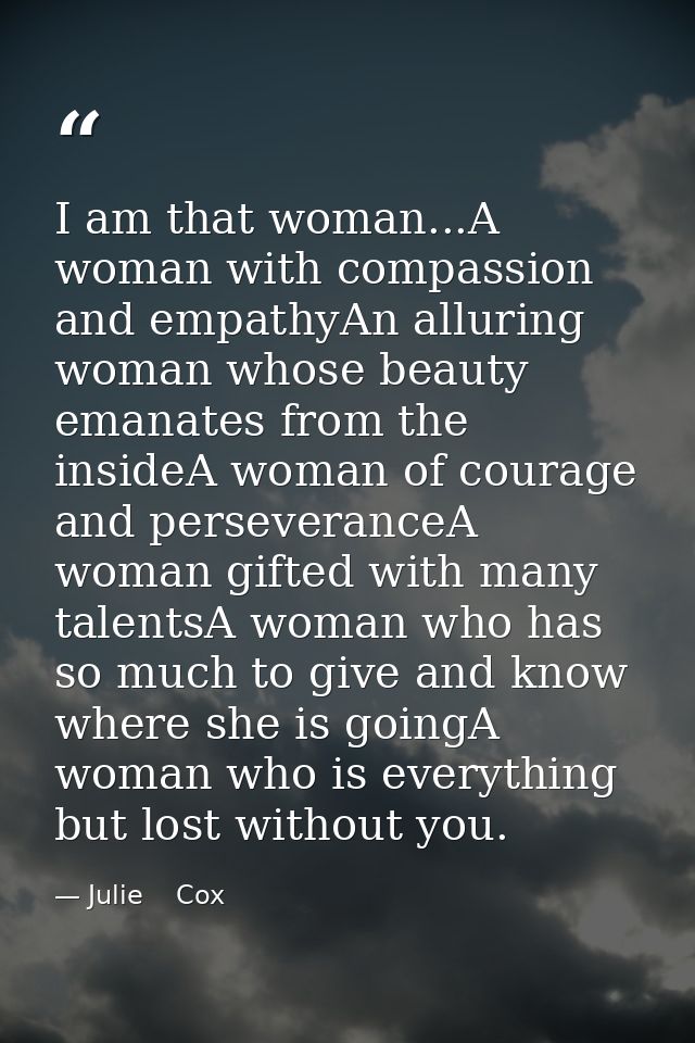 I am that woman...A woman with compassion and empathyAn alluring woman whose beauty emanates from the insideA woman of c — Julie    Cox