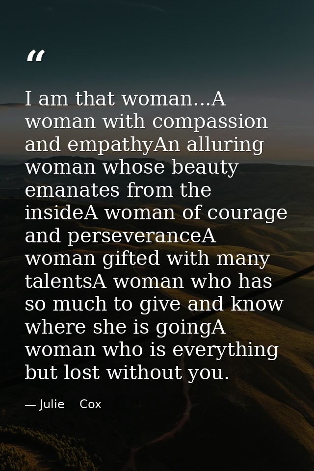 I am that woman...A woman with compassion and empathyAn alluring woman whose beauty emanates from the insideA woman of c — Julie    Cox