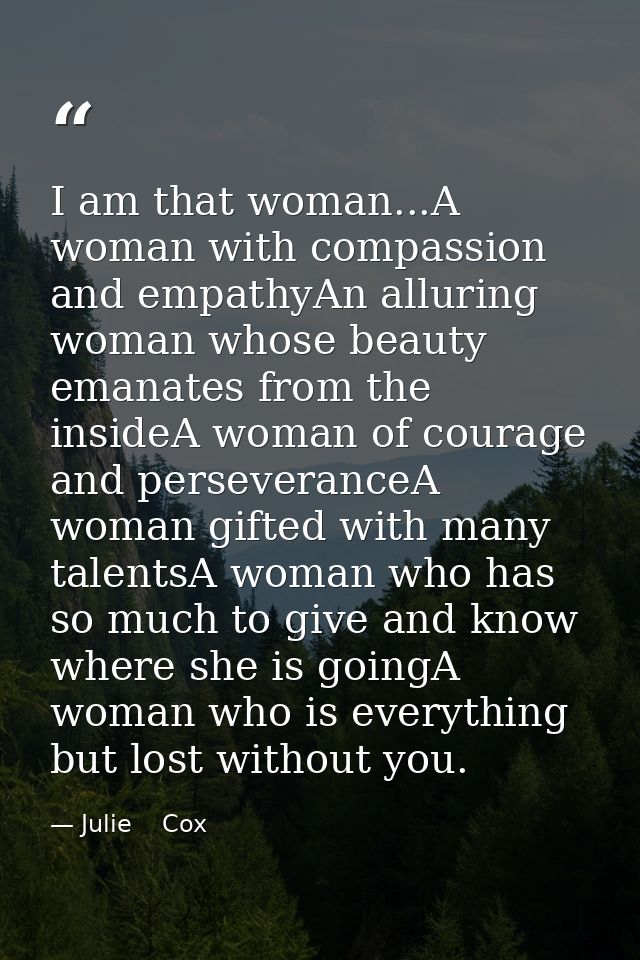 I am that woman...A woman with compassion and empathyAn alluring woman whose beauty emanates from the insideA woman of c — Julie    Cox