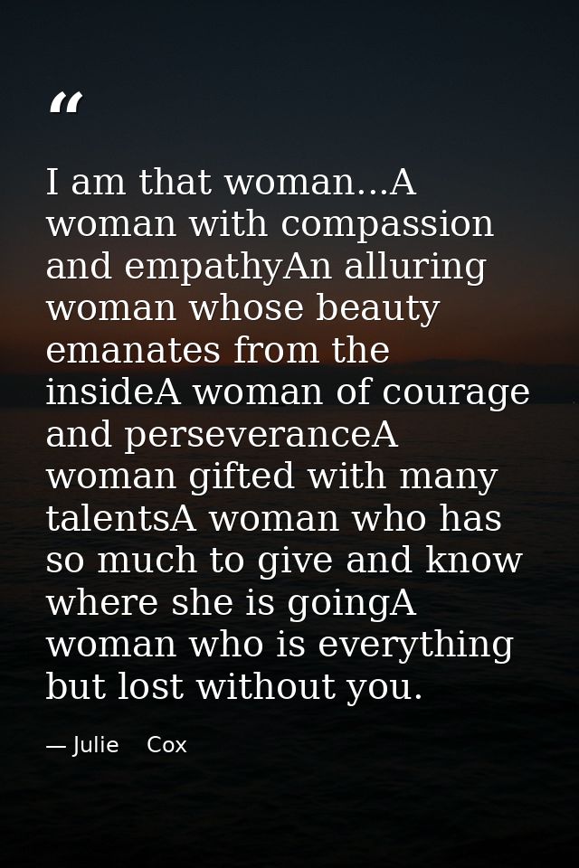 I am that woman...A woman with compassion and empathyAn alluring woman whose beauty emanates from the insideA woman of c — Julie    Cox