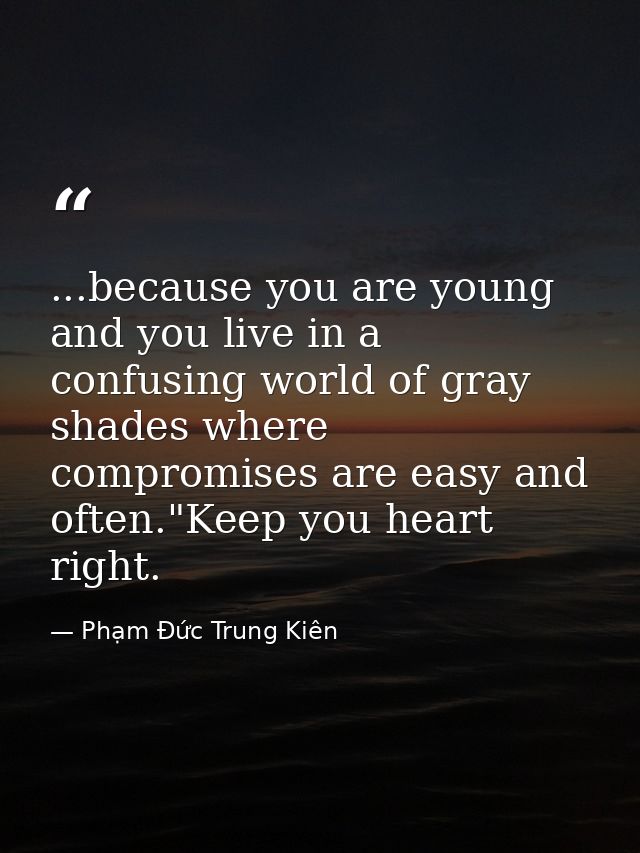 ...because you are young and you live in a confusing world of gray shades where compromises are easy and often."Keep you — Phạm Đức Trung Kiên