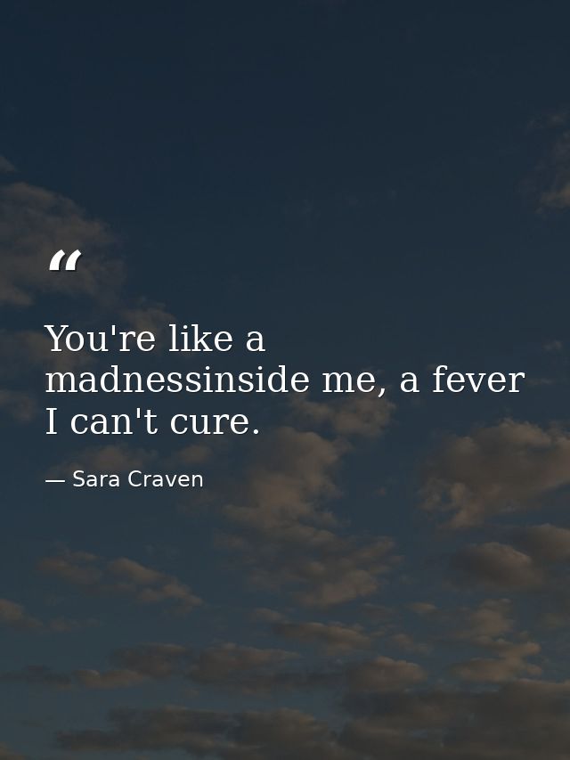 You're like a madnessinside me, a fever I can't cure. — Sara Craven