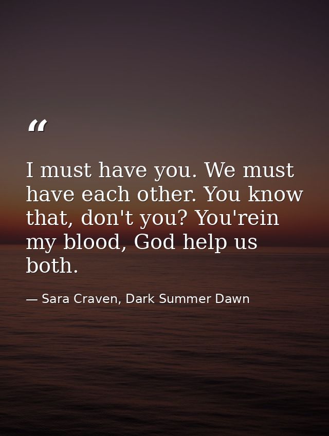 I must have you. We must have each other. You know that, don't you? You'rein my blood, God help us both. — Sara Craven, Dark Summer Dawn