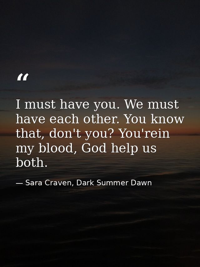 I must have you. We must have each other. You know that, don't you? You'rein my blood, God help us both. — Sara Craven, Dark Summer Dawn