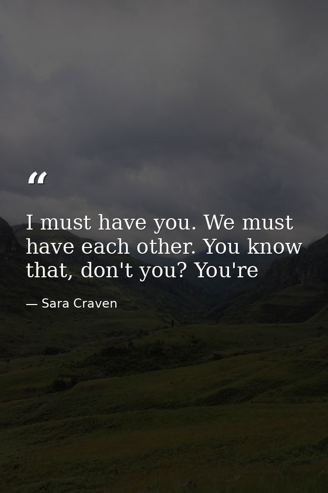 I must have you. We must have each other. You know that, don't you? You're — Sara Craven