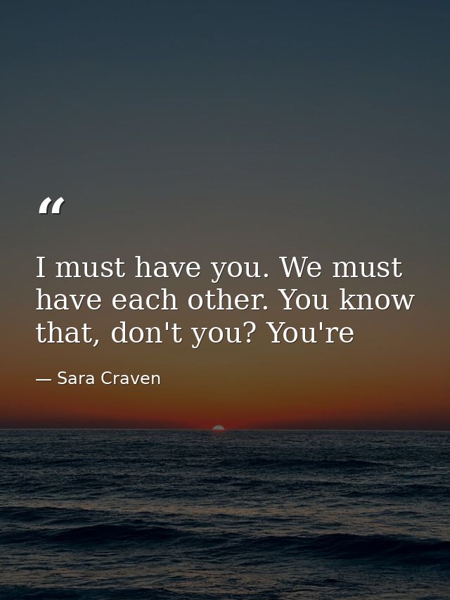 I must have you. We must have each other. You know that, don't you? You're — Sara Craven