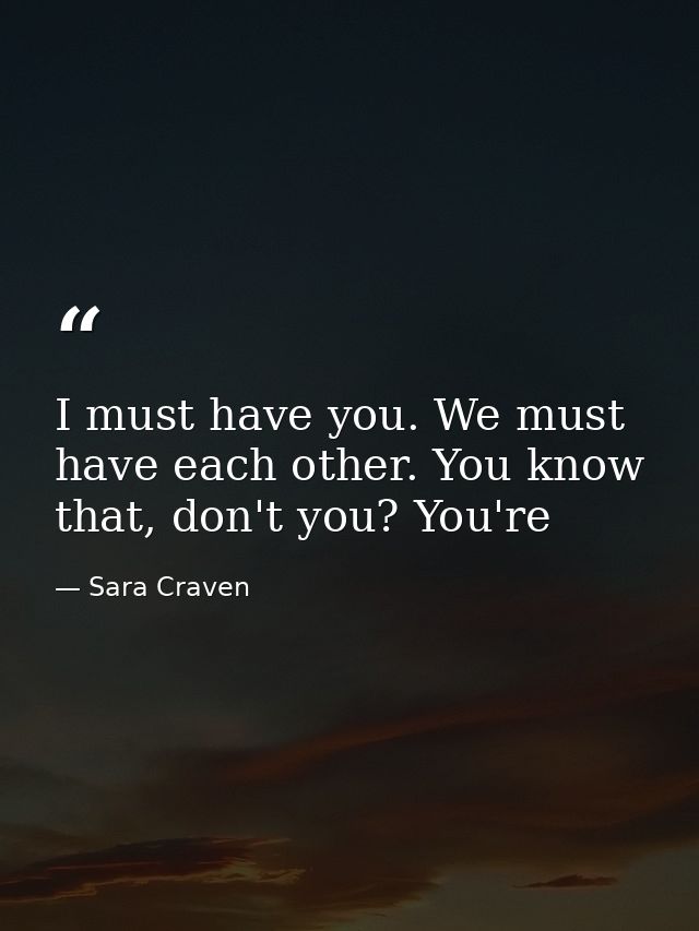 I must have you. We must have each other. You know that, don't you? You're — Sara Craven