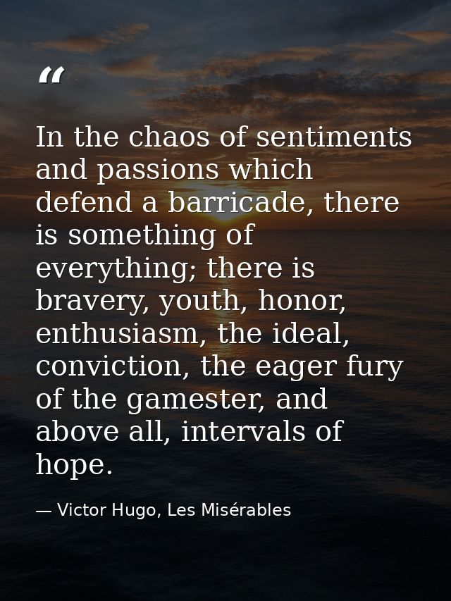 In the chaos of sentiments and passions which defend a barricade, there is something of everything; there is bravery, yo — Victor Hugo, Les Misérables
