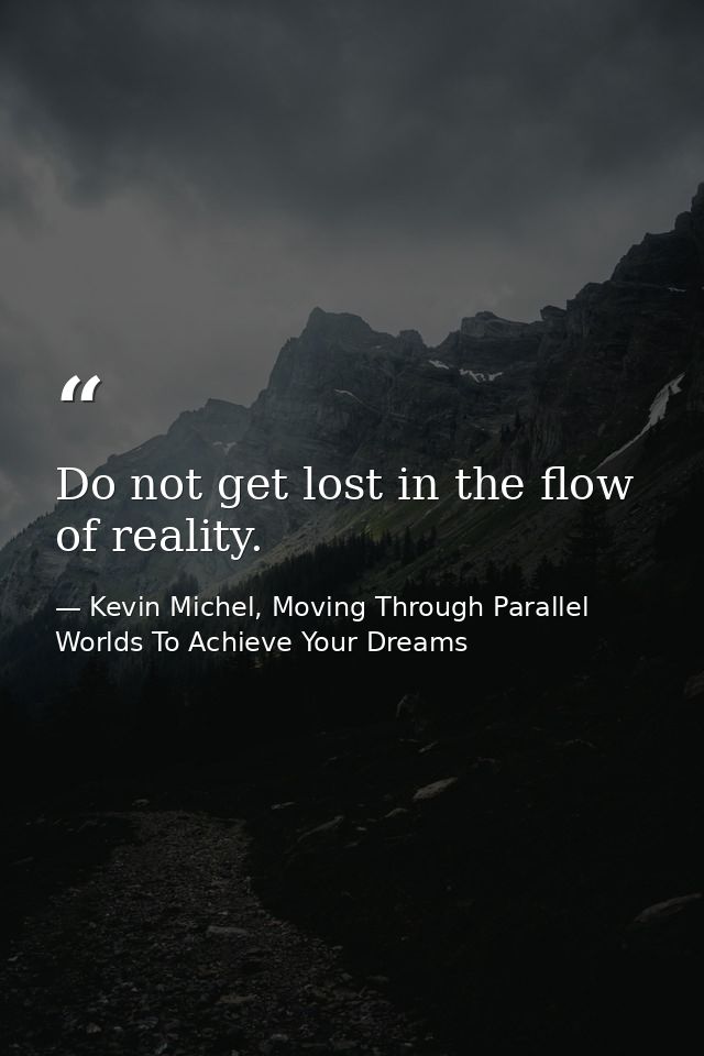 Do not get lost in the flow of reality. — Kevin Michel, Moving Through Parallel Worlds To Achieve Your Dreams