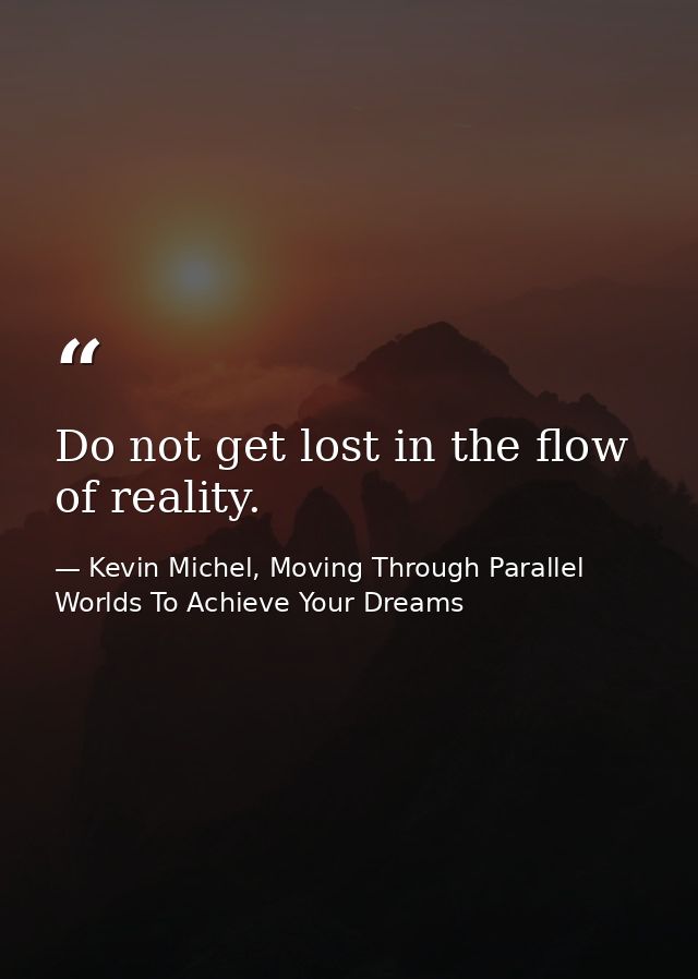 Do not get lost in the flow of reality. — Kevin Michel, Moving Through Parallel Worlds To Achieve Your Dreams