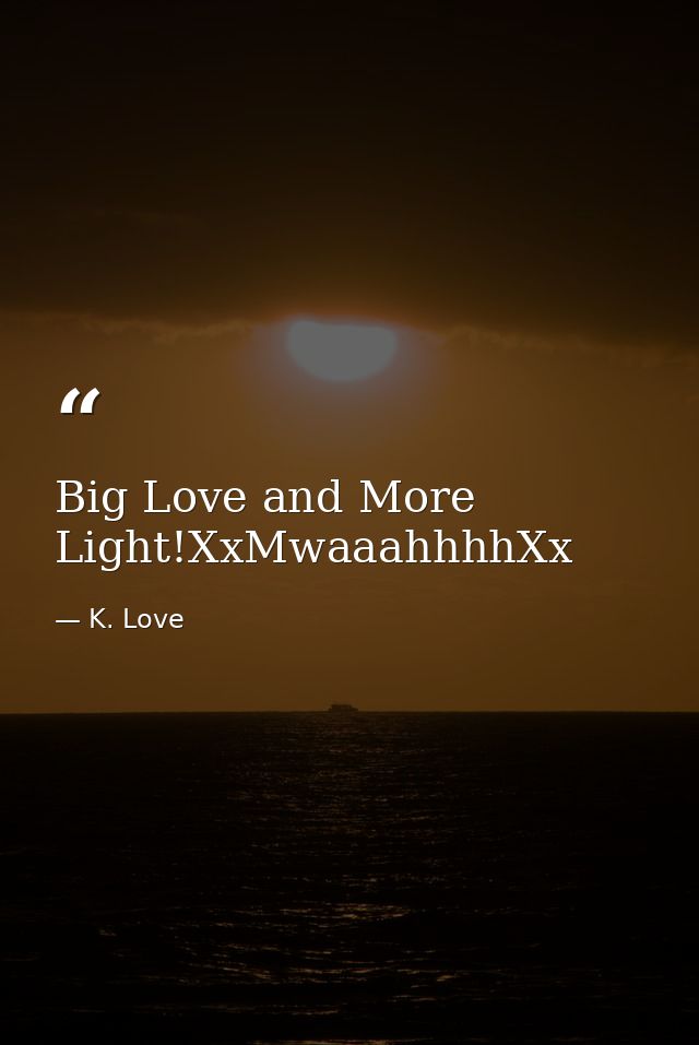 Big Love and More Light!XxMwaaahhhhXx — K. Love
