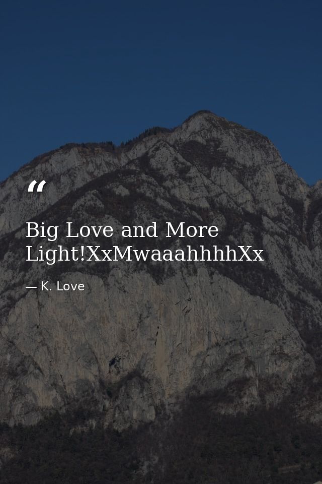 Big Love and More Light!XxMwaaahhhhXx — K. Love