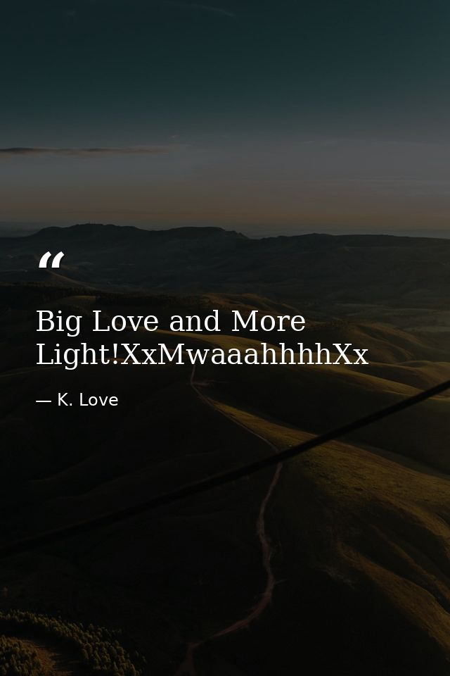 Big Love and More Light!XxMwaaahhhhXx — K. Love