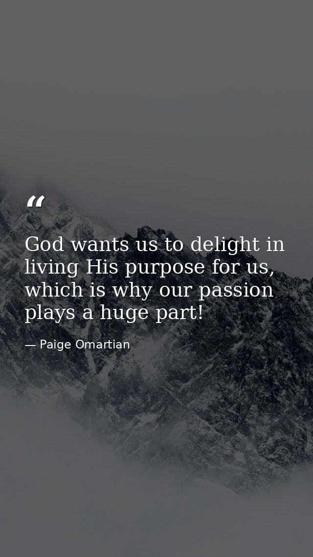 God wants us to delight in living His purpose for us, which is why our passion plays a huge part! — Paige Omartian