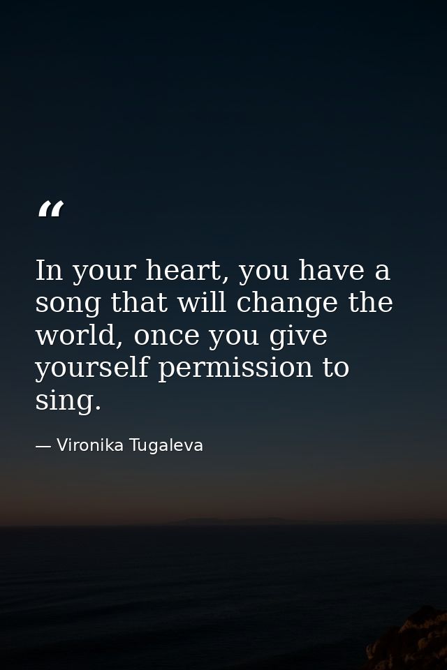 In your heart, you have a song that will change the world, once you give yourself permission to sing. — Vironika Tugaleva