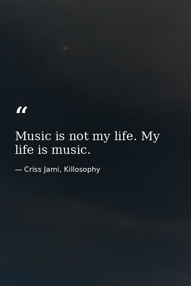 Music is not my life. My life is music. — Criss Jami, Killosophy