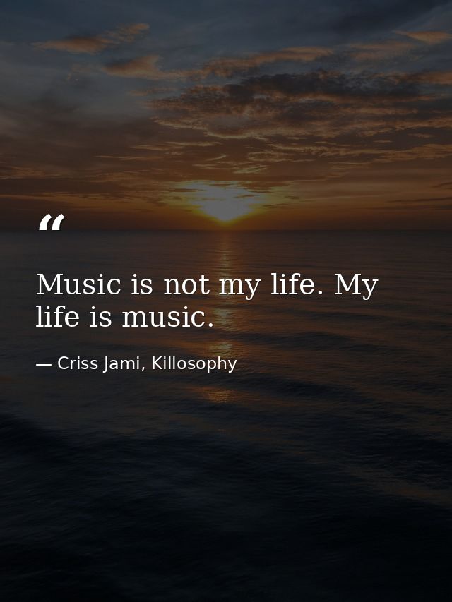 Music is not my life. My life is music. — Criss Jami, Killosophy